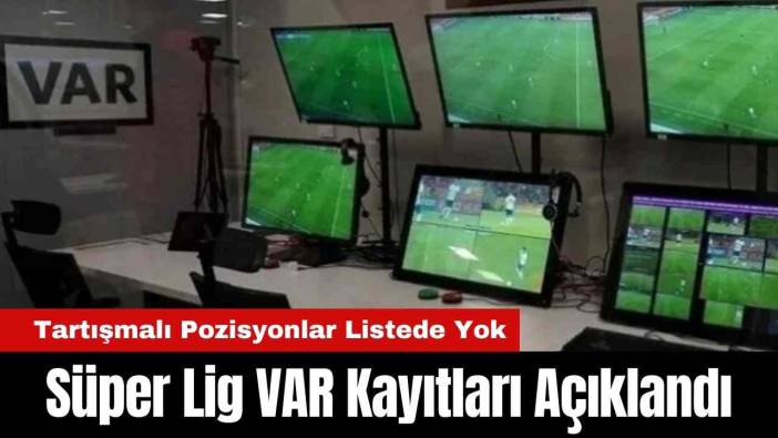 Süper Lig VAR Kayıtları Açıklandı: Tartışmalı Pozisyonlar Listede Yok