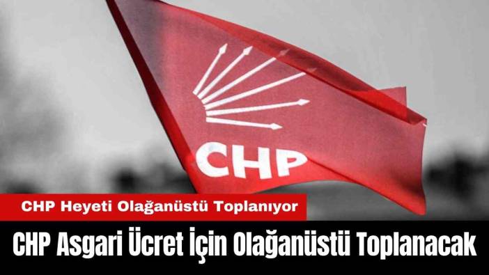 CHP Asgari Ücret İçin Olağanüstü Toplanacak