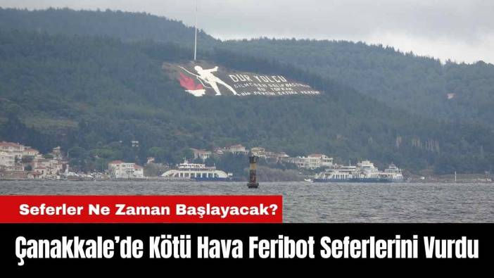 Çanakkale’de Kötü Hava Feribot Seferlerini Vurdu