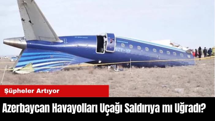 Azerbaycan Havayolları Uçağı Saldırıya mı Uğradı? Şüpheler Artıyor