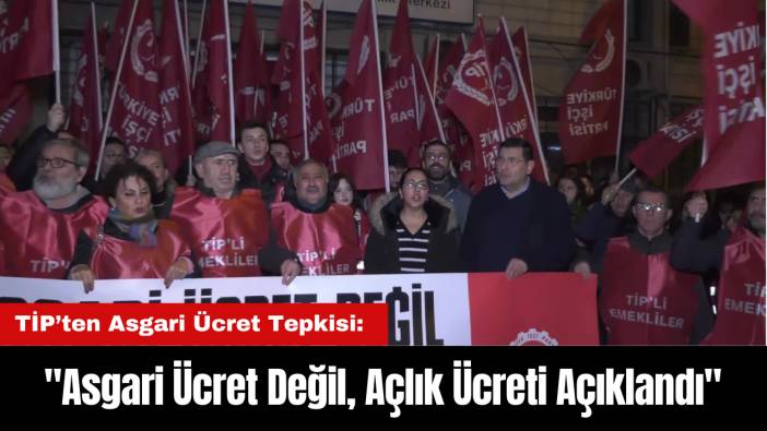 TİP’ten Asgari Ücret Tepkisi: "Asgari Ücret Değil, Açlık Ücreti Açıklandı"