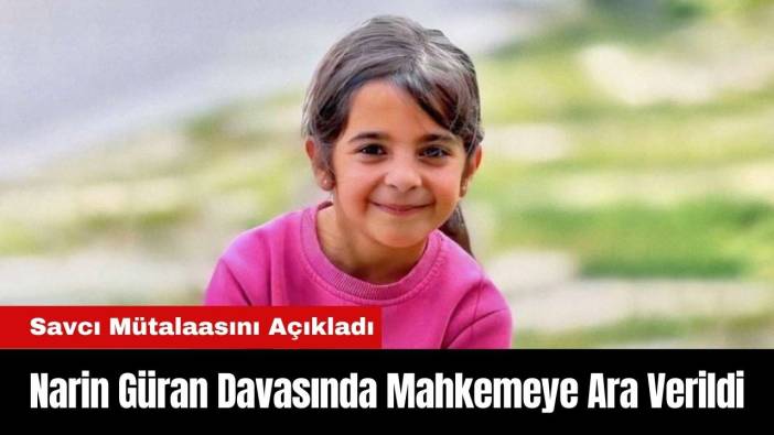 Narin Güran Davasında Mahkemeye Ara Verildi: Savcı Mütalaasını Açıkladı