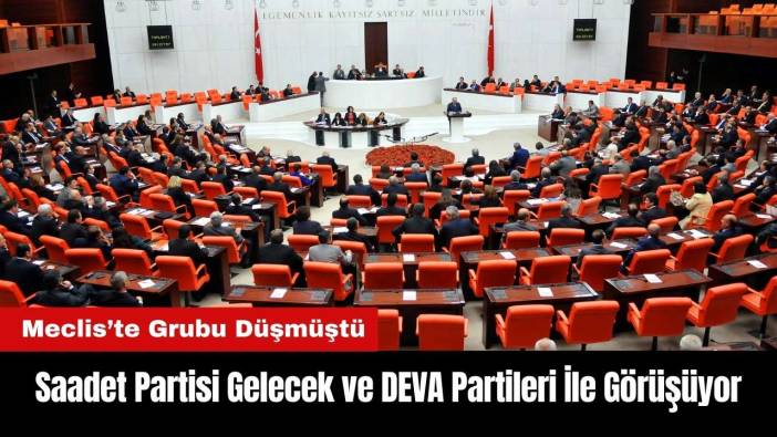 Grubu Düşen Saadet Partisi Gelecek ve DEVA Partileri İle Görüşüyor