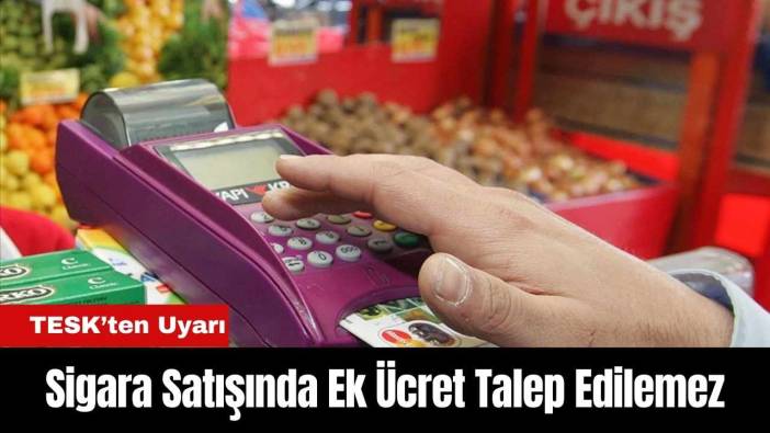 TESK’ten Uyarı: Sigara Satışında Ek Ücret Talep Edilemez