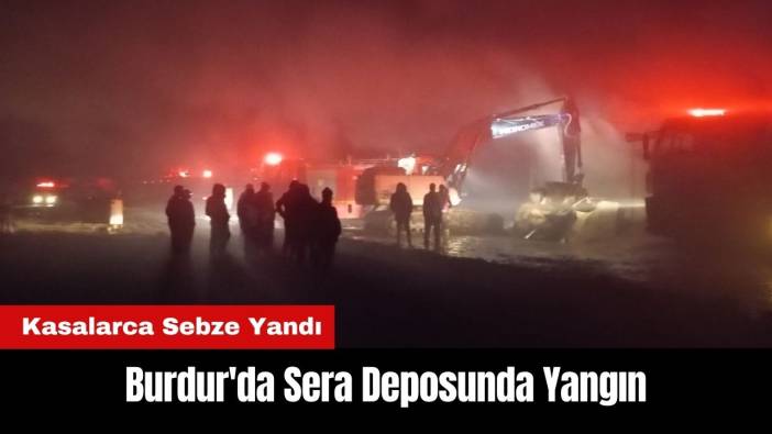 Burdur'da Sera Deposunda Yangın! Kasalarca Sebze Yandı