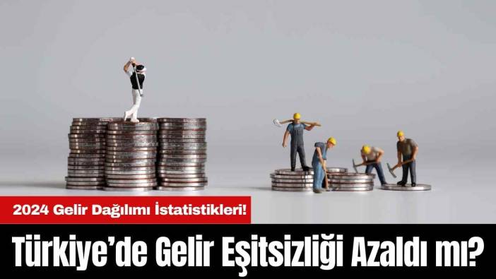 2024 Gelir Dağılımı İstatistikleri! Türkiye’de Gelir Eşitsizliği Azaldı mı?
