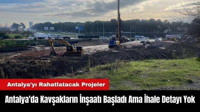 Antalya'da Kavşakların İnşaatı Başladı Ama İhale Detayı Yok