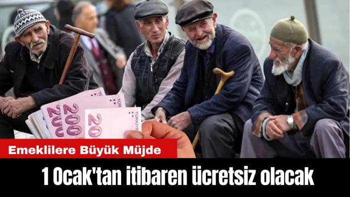 Emeklilere Büyük Müjde: 1 Ocak'tan itibaren ücretsiz olacak