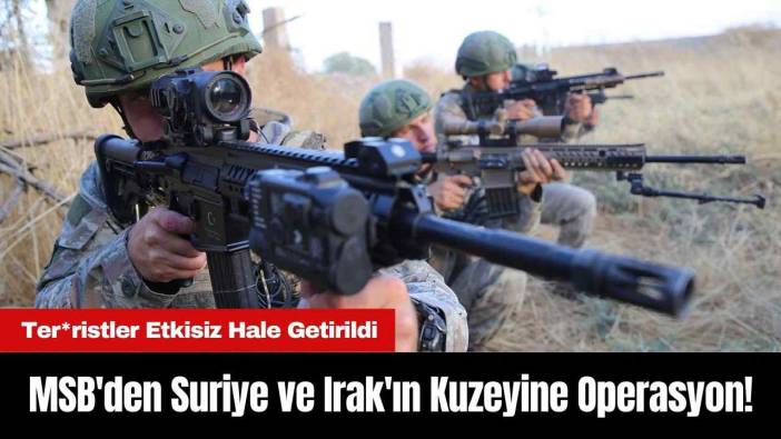 MSB'den Suriye ve Irak'ın Kuzeyine Operasyon! Ter*ristler Etkisiz Hale Getirildi