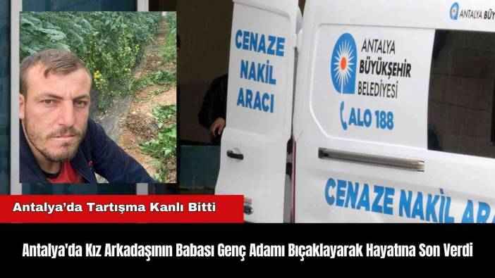 Antalya'da Kız Arkadaşının Babası Genç Adamı Bıçaklayarak Hayatına Son Verdi