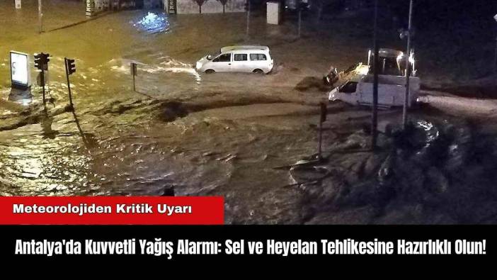 Antalya'da Kuvvetli Yağış Alarmı: Sel ve Heyelan Tehlikesine Hazırlıklı Olun!
