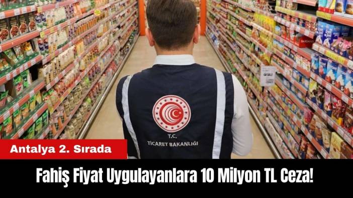 Fahiş Fiyat Uygulayanlara 10 Milyon TL Ceza Kesildi! Antalya 2. Sırada