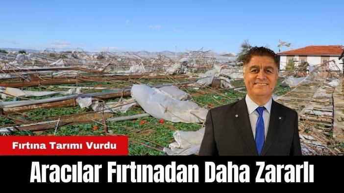 Aracılar Antalya Tarımına Fırtınadan Daha Çok Zarar Veriyor