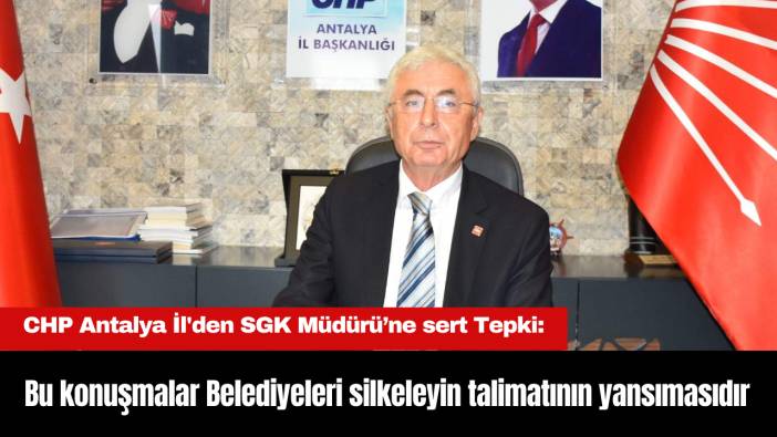 CHP Antalya İl'den SGK Müdürü’ne sert Tepki: 