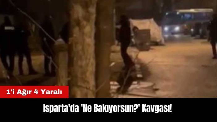 Isparta'da 'Ne Bakıyorsun?' Kavgası: 1'i Ağır 4 Yaralı