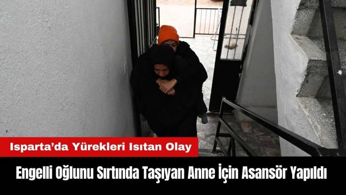 Isparta'da Engelli Oğlunu Sırtında Taşıyan Anne İçin Asansör Yapıldı
