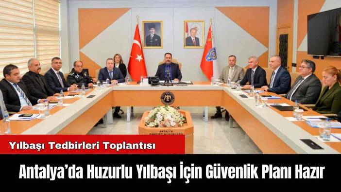 Antalya’da Huzurlu Yılbaşı İçin Güvenlik Planı Hazır