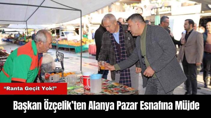 Başkan Özçelik’ten Alanya Pazar Esnafına Müjde