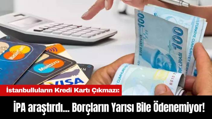 İstanbulluların Kredi Kartı Çıkmazı: İPA araştırdı... Borçların Yarısı Bile Ödenemiyor!