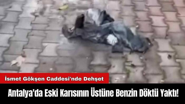 Antalya'da Eski Karısının Üstüne Benzin Döktü Yaktı!