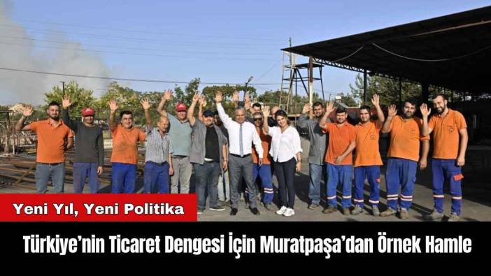 Türkiye’nin Ticaret Dengesi İçin Muratpaşa’dan Örnek Hamle