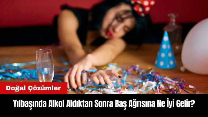 Yılbaşında Alkol Aldıktan Sonra Baş Ağrısına Ne İyi Gelir?