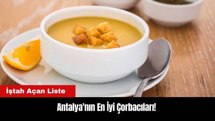 Antalya'nın En İyi Çorbacıları! İştah Açan Liste