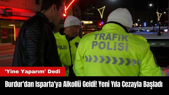 Burdur'dan Isparta'ya Alkollü Geldi! Yeni Yıla Cezayla Başladı