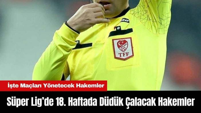 Süper Lig’de 18. Haftada Düdük Çalacak Hakemler