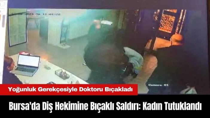 Bursa'da Diş Hekimine Bıçaklı Saldırı: Kadın Tutuklandı
