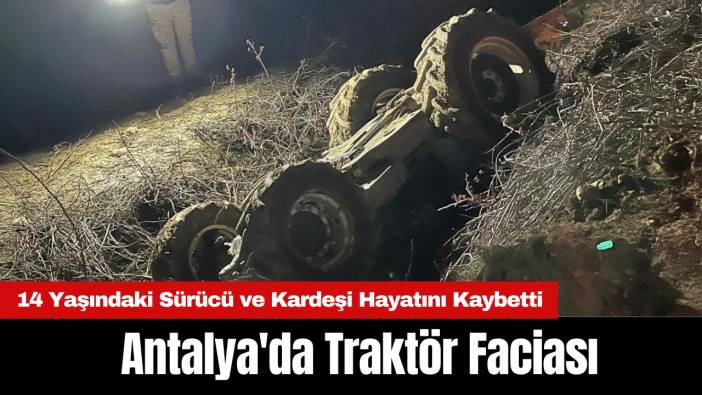 Antalya'da Traktör Faciası: 14 Yaşındaki Sürücü ve Kardeşi Hayatını Kaybetti
