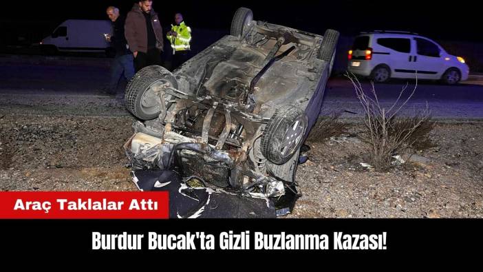 Burdur Bucak'ta Gizli Buzlanma Kazası! Araç Taklalar Attı
