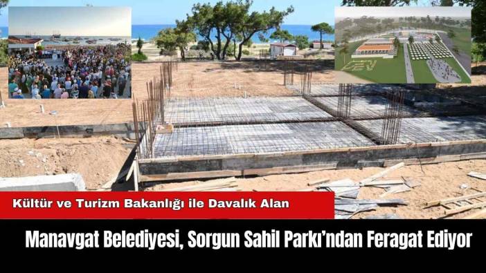 Manavgat Belediyesi, Sorgun Sahil Parkı’ndan Feragat Ediyor
