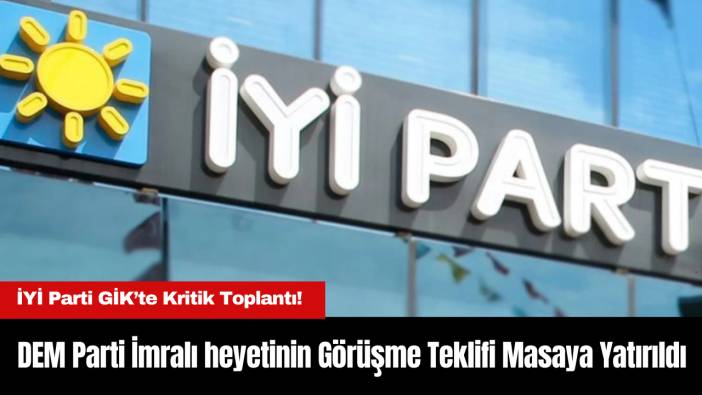 İYİ Parti GİK’te Kritik Toplantı! DEM Parti İmralı heyetinin Görüşme Teklifi Masaya Yatırıldı