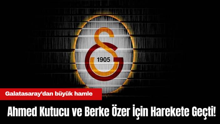 Galatasaray, Ahmed Kutucu ve Berke Özer İçin Harekete Geçti!