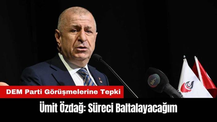 Ümit Özdağ'dan DEM Parti Görüşmelerine Tepki: Süreci Baltalayacağım