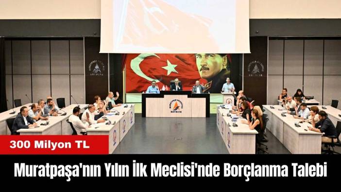 Muratpaşa'nın 2025 Yılı İlk Meclisi'nde Borçlanma Talebi: 300 Milyon TL