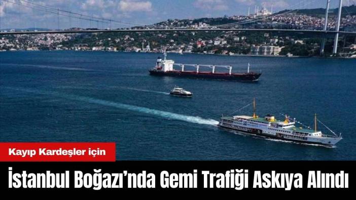 Kayıp Kardeşler için İstanbul Boğazı’nda Gemi Trafiği Askıya Alındı