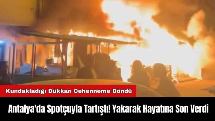 Antalya'da Spotçuyla Tartıştı! Yakarak Hayatına Son Verdi