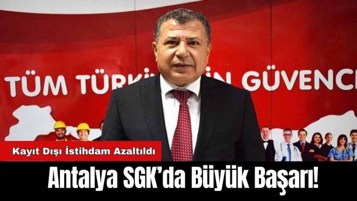 Antalya SGK’da Büyük Başarı! Kayıt Dışı İstihdam Azaltıldı