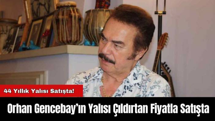 Orhan Gencebay’ın Yalısı Çıldırtan Fiyatla Satışta