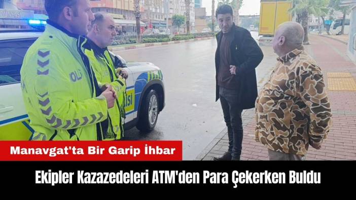 Manavgat'ta Ekipler Kazazedeleri ATM'den Para Çekerken Buldu