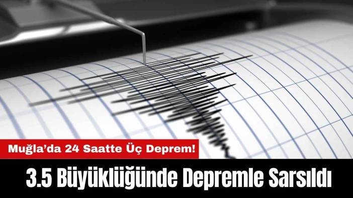 Muğla’da 24 Saatte Üç Deprem! 3.5 Büyüklüğünde Depremle Sarsıldı