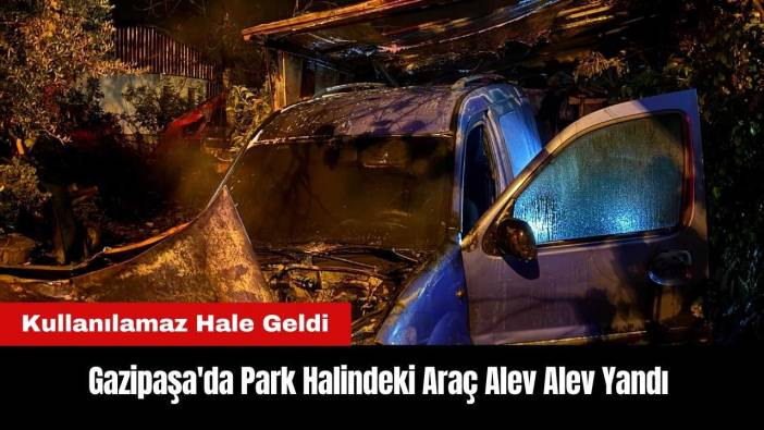 Gazipaşa'da Park Halindeki Araç Alev Alev Yandı