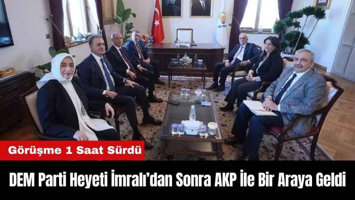 DEM Parti Heyeti İmralı Görüşmesinin Ardından AKP İle Bir Araya Geldi