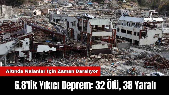 6.8'lik Yıkıcı Deprem: 32 Ölü, 38 Yaralı