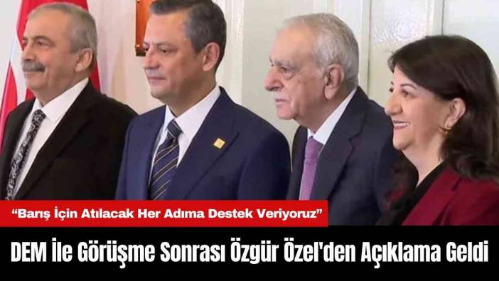 DEM İle Görüşme Sonrası Özgür Özel'den Açıklama Geldi
