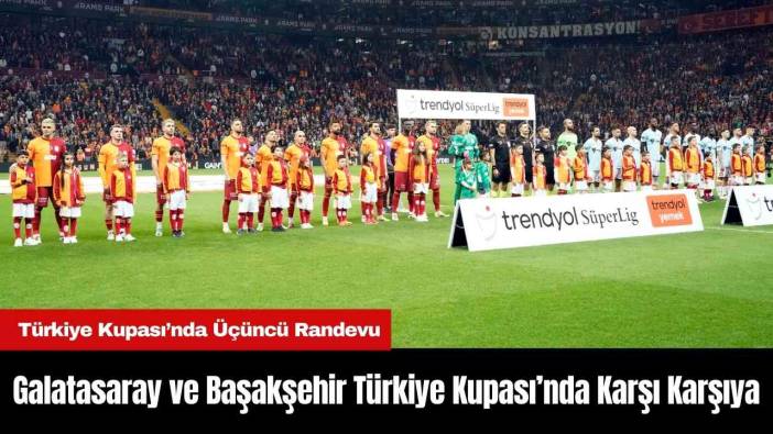 Galatasaray ve Başakşehir Türkiye Kupası’nda Karşı Karşıya