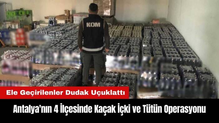 Antalya'nın 4 İlçesinde Kaçak İçki ve Tütün Operasyonları
