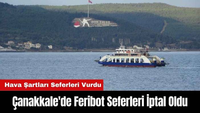 Çanakkale'de Feribot Seferleri Olumsuz Hava Şartlarından Dolayı İptal Oldu